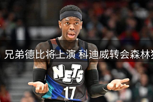 兄弟德比将上演 科迪威转会森林狼迎战兄长杰伦威